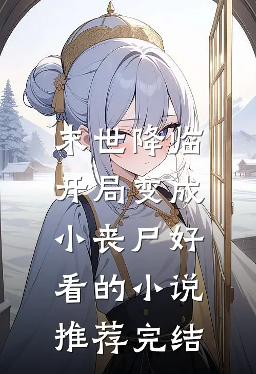 末世降临：开局变成小丧尸好看的小说推荐完结