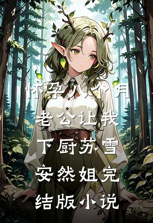 怀孕八个月，老公让我下厨苏雪安然姐完结版小说