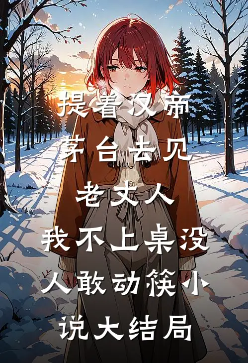 提着汉帝茅台去见老丈人，我不上桌没人敢动筷小说大结局