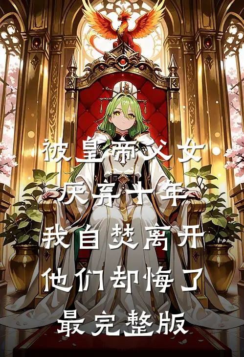 被皇帝父女厌弃十年，我自焚离开他们却悔了最完整版