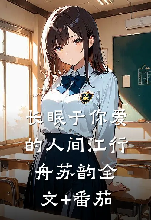 长眠于你爱的人间江行舟苏韵全文+番茄