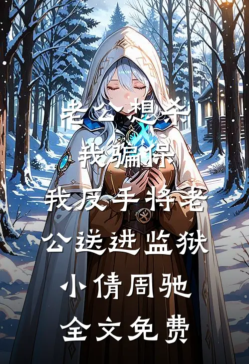 老公想杀我骗保，我反手将老公送进监狱小倩周驰全文免费