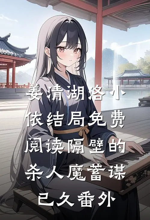 姜清湖洛小依结局免费阅读隔壁的“杀人魔”蓄谋已久番外