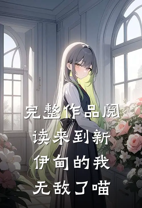 完整作品阅读来到新伊甸的我，无敌了喵