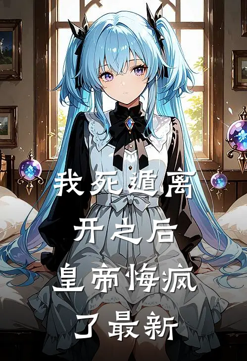 我死遁离开之后，皇帝悔疯了最新
