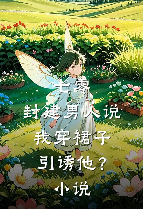 七零：封建男人说我穿裙子引诱他？小说