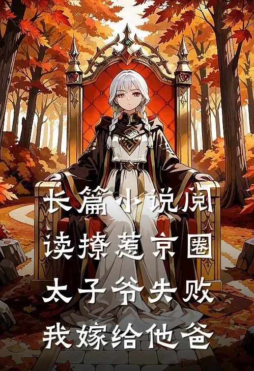 长篇小说阅读撩惹京圈太子爷失败，我嫁给他爸