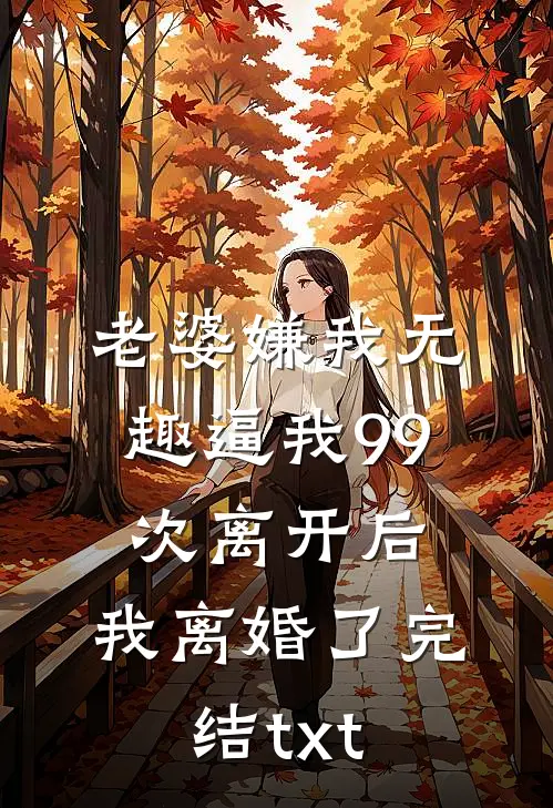 老婆嫌我无趣逼我99次离开后，我离婚了完结txt