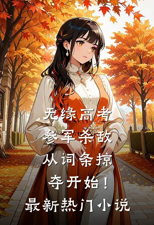 无缘高考：参军杀敌从词条掠夺开始！最新热门小说