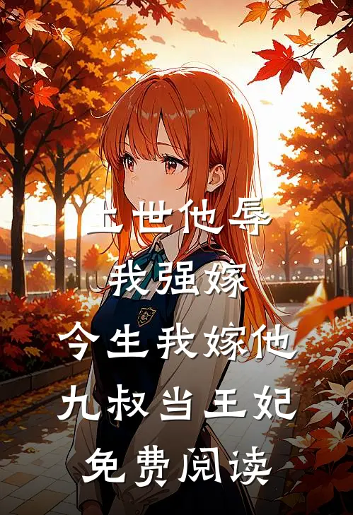 上世他辱我强嫁，今生我嫁他九叔当王妃免费阅读
