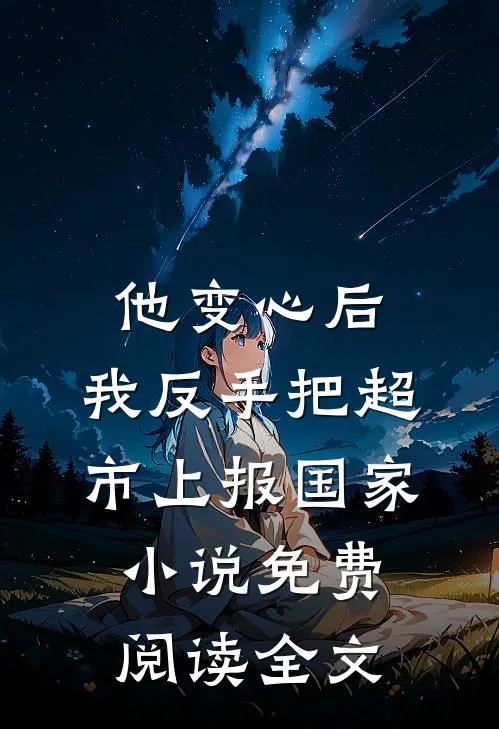 他变心后，我反手把超市上报国家小说免费阅读全文