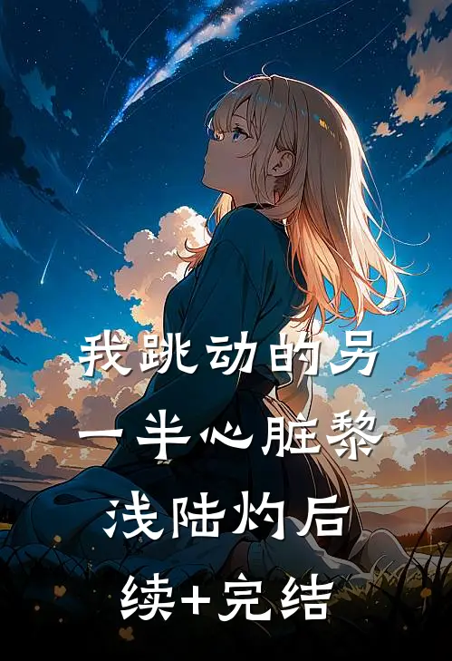 我跳动的另一半心脏黎浅陆灼后续+完结