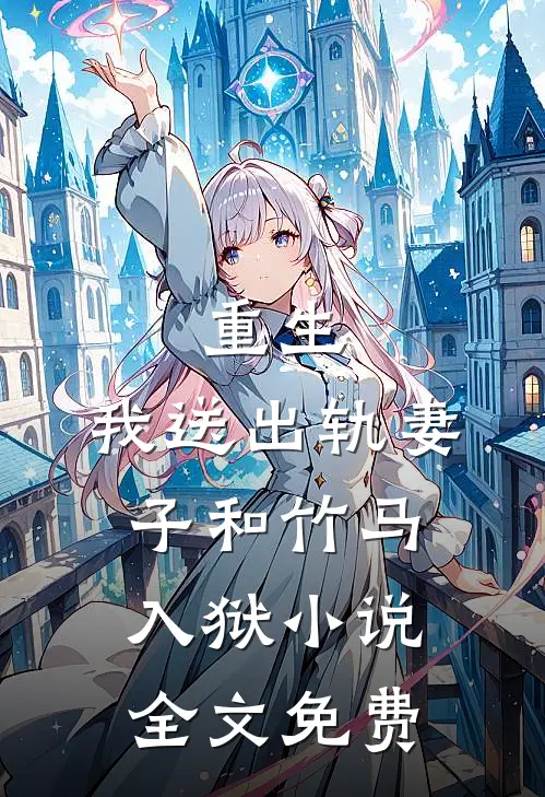 重生，我送出轨妻子和竹马入狱小说全文免费