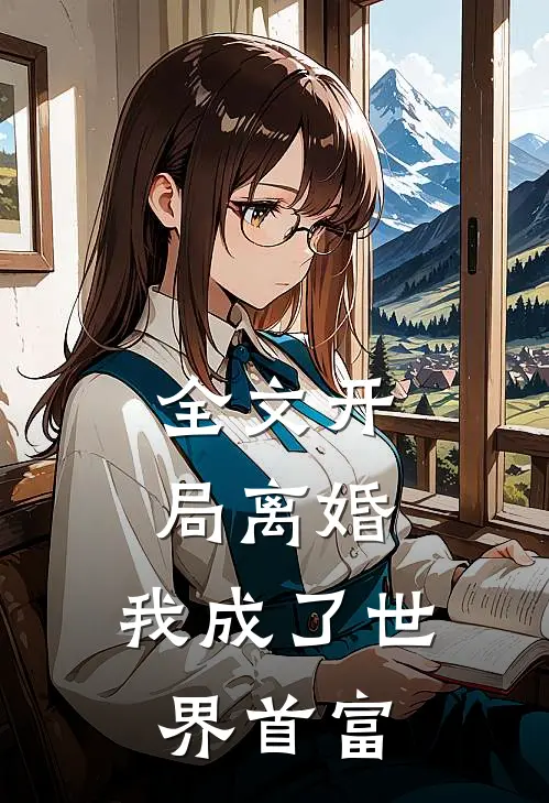 全文开局离婚，我成了世界首富