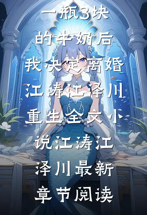 老公给我一瓶3块的牛奶后，我决定离婚江涛江泽川重生全文小说江涛江泽川最新章节阅读
