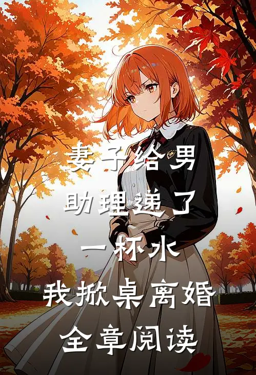 妻子给男助理递了一杯水，我掀桌离婚全章阅读