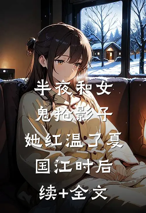 半夜和女鬼抢影子，她红温了夏国江时后续+全文