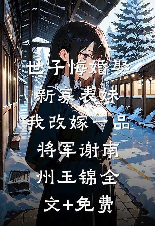 世子悔婚娶新寡表妹，我改嫁一品将军谢南州玉锦全文+免费