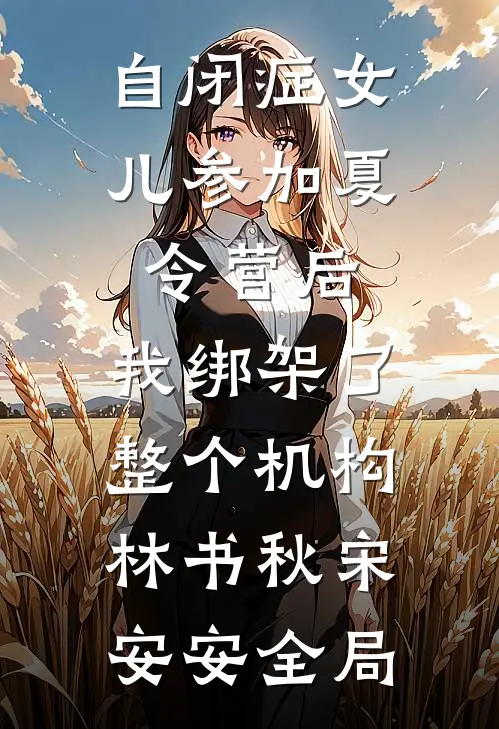 自闭症女儿参加夏令营后，我绑架了整个机构林书秋宋安安全局