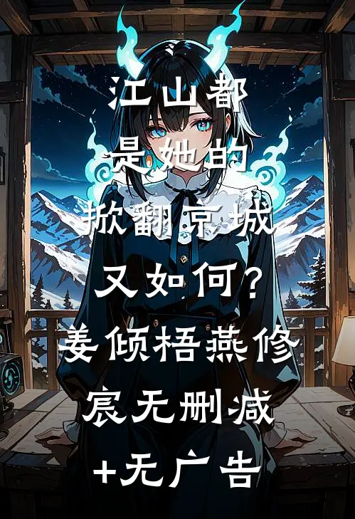 江山都是她的，掀翻京城又如何？姜倾梧燕修宸无删减+无广告
