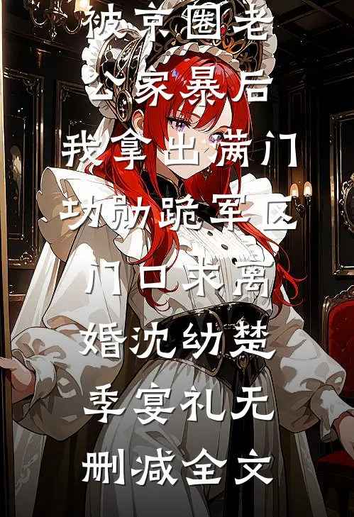 被京圈老公家暴后，我拿出满门功勋跪军区门口求离婚沈幼楚季宴礼无删减全文
