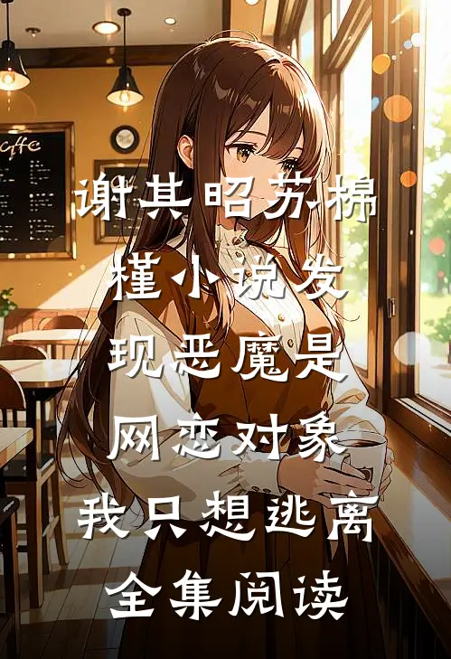 谢其昭苏棉槿小说发现恶魔是网恋对象,我只想逃离全集阅读