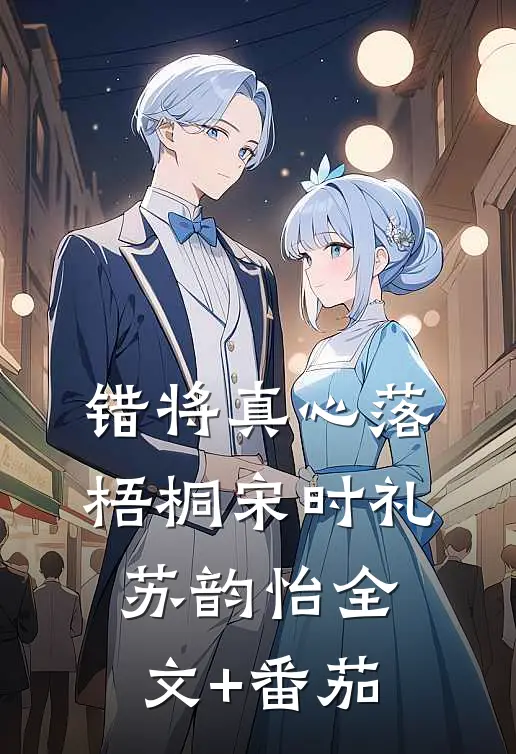 错将真心落梧桐宋时礼苏韵怡全文+番茄