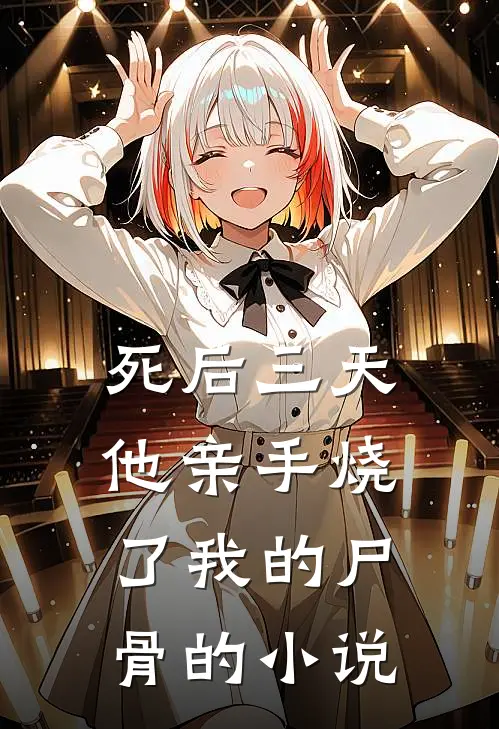 死后三天，他亲手烧了我的尸骨的小说