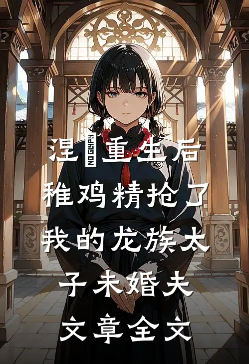 涅槃重生后，稚鸡精抢了我的龙族太子未婚夫文章全文