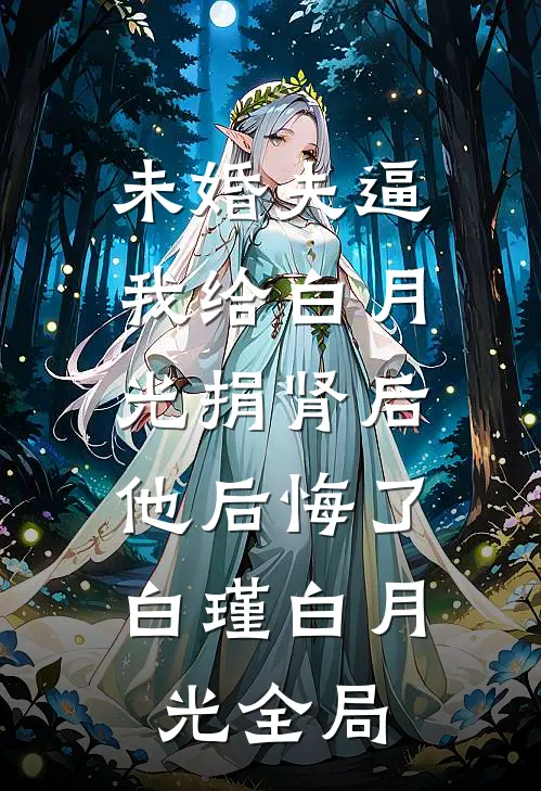 未婚夫逼我给白月光捐肾后，他后悔了白瑾白月光全局