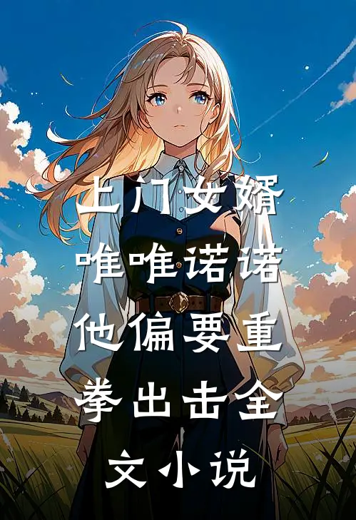 上门女婿唯唯诺诺，他偏要重拳出击全文小说