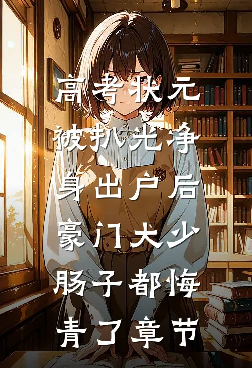 高考状元被扒光净身出户后，豪门大少肠子都悔青了章节