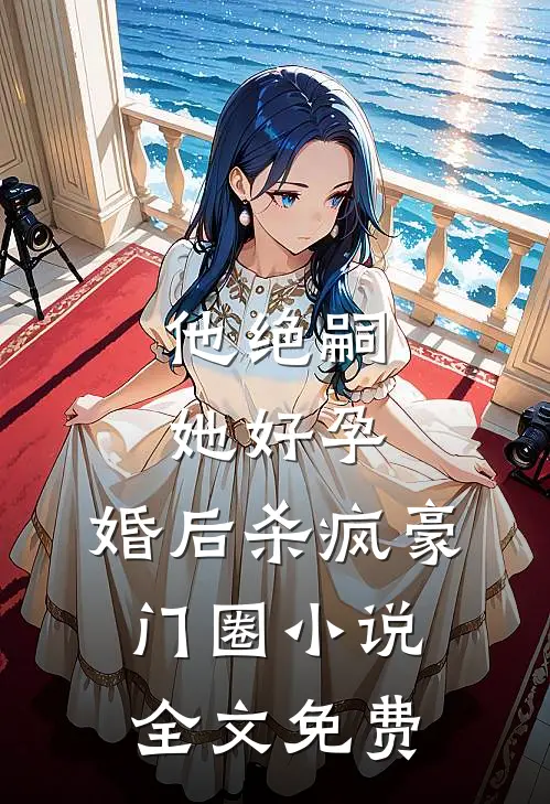 他绝嗣，她好孕，婚后杀疯豪门圈小说全文免费