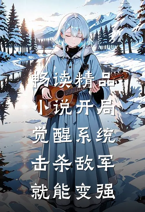 畅读精品小说开局觉醒系统,击杀敌军就能变强