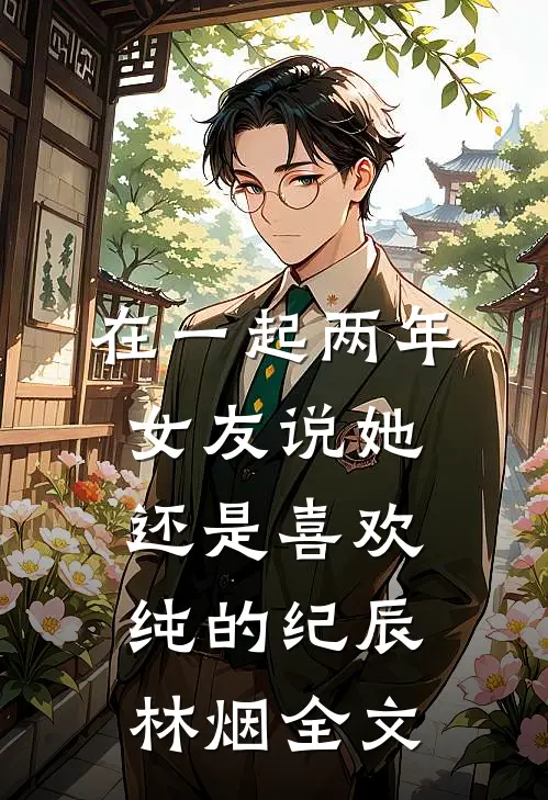 在一起两年，女友说她还是喜欢纯的纪辰林烟全文