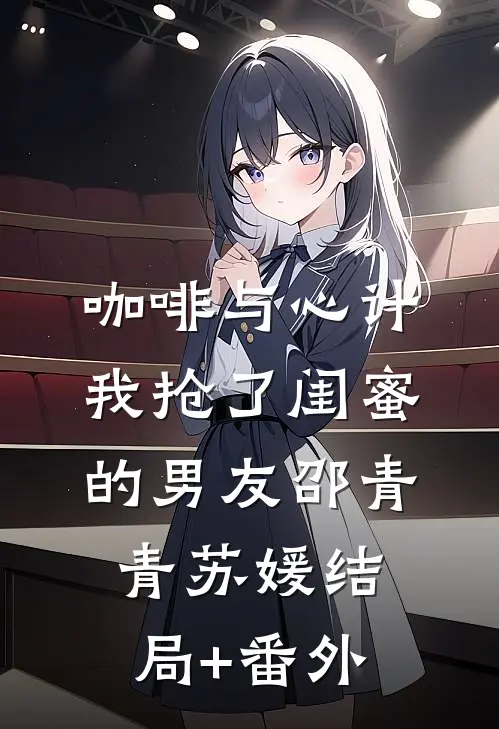 咖啡与心计，我抢了闺蜜的男友邵青青苏媛结局+番外