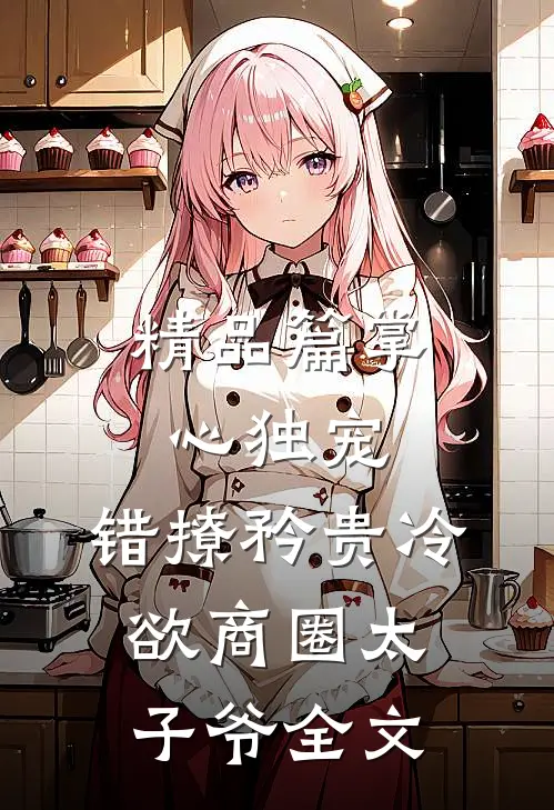 精品篇掌心独宠:错撩矜贵冷欲商圈太子爷全文
