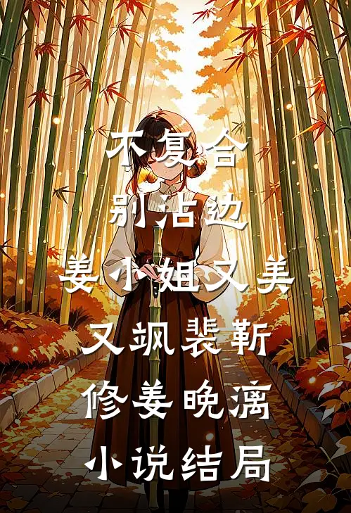 不复合，别沾边，姜小姐又美又飒裴靳修姜晚漓小说结局