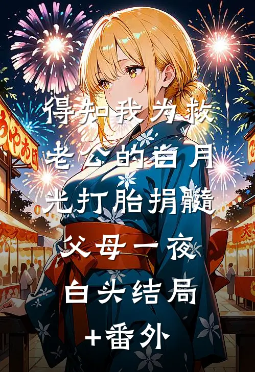得知我为救老公的白月光打胎捐髓，父母一夜白头结局+番外