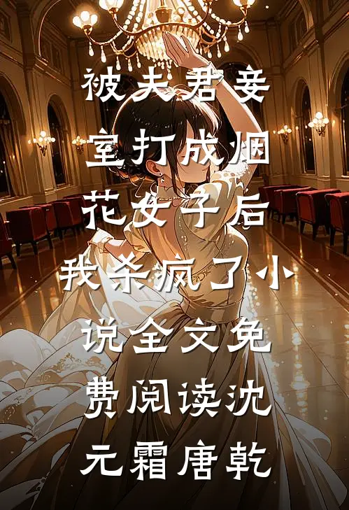 被夫君妾室打成烟花女子后，我杀疯了小说全文免费阅读沈元霜唐乾