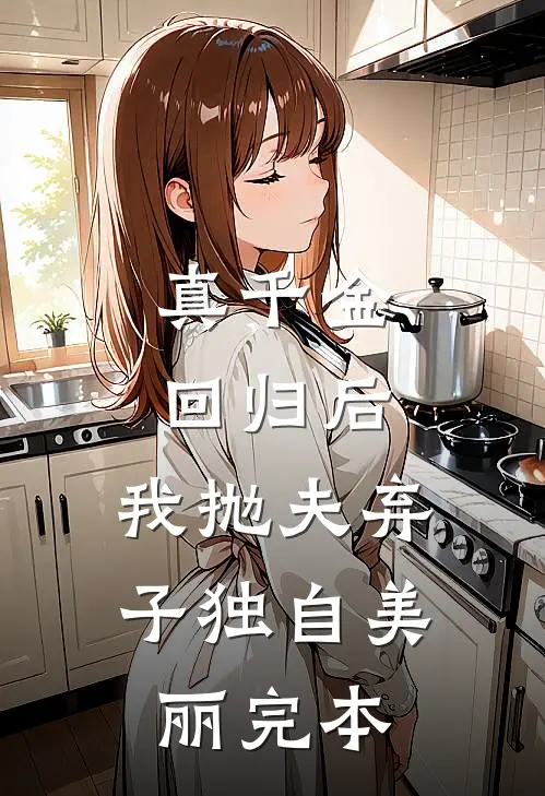 真千金回归后，我抛夫弃子独自美丽完本