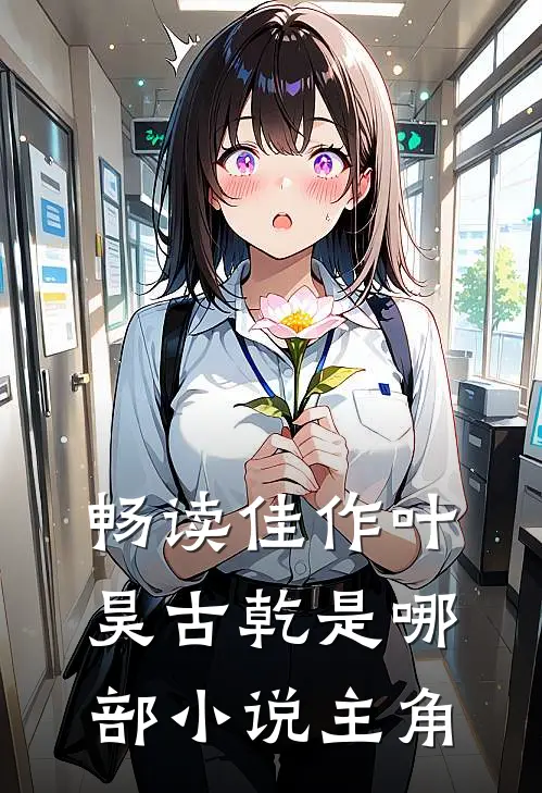 畅读佳作叶昊古乾是哪部小说主角