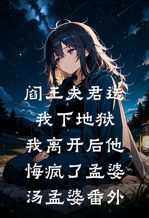 阎王夫君送我下地狱，我离开后他悔疯了孟婆汤孟婆 番外
