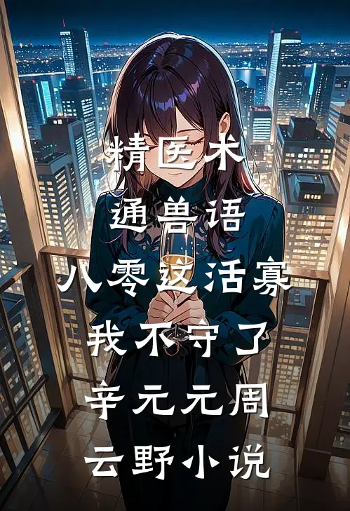 精医术，通兽语，八零这活寡我不守了辛元元周云野小说