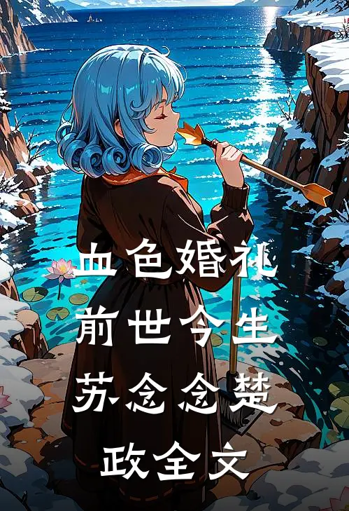 血色婚礼，前世今生苏念念楚政全文