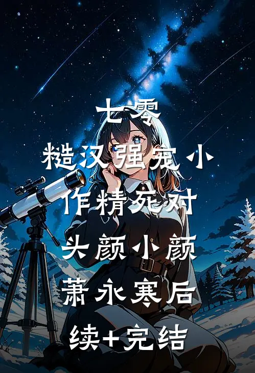 七零：糙汉强宠小作精死对头颜小颜萧永寒后续+完结