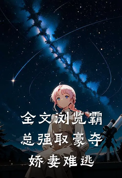全文浏览霸总强取豪夺：娇妻难逃