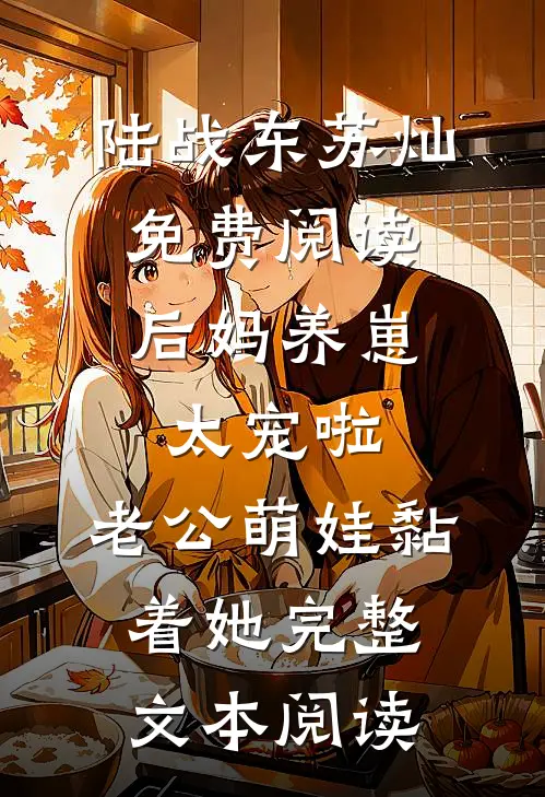 陆战东苏灿免费阅读后妈养崽:太宠啦,老公萌娃黏着她完整文本阅读