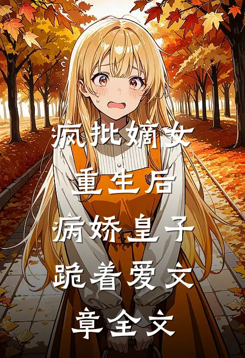 疯批嫡女重生后，病娇皇子跪着爱文章全文