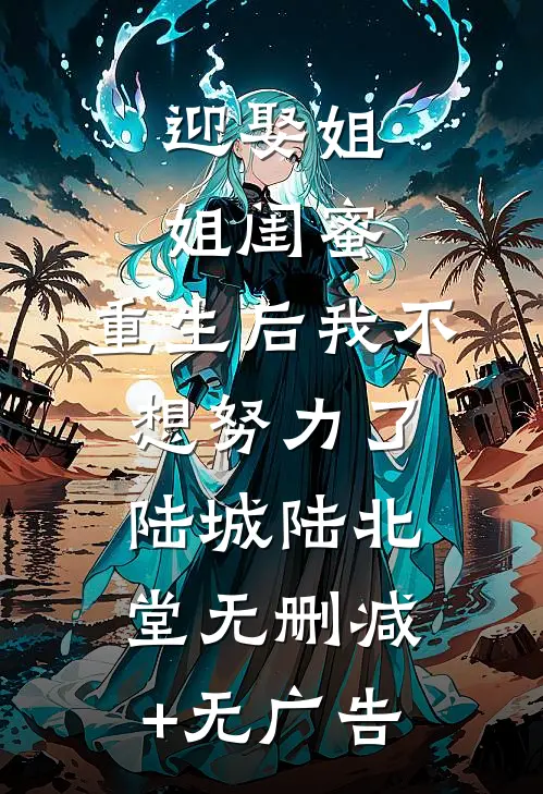 迎娶姐姐闺蜜，重生后我不想努力了陆城陆北堂无删减+无广告